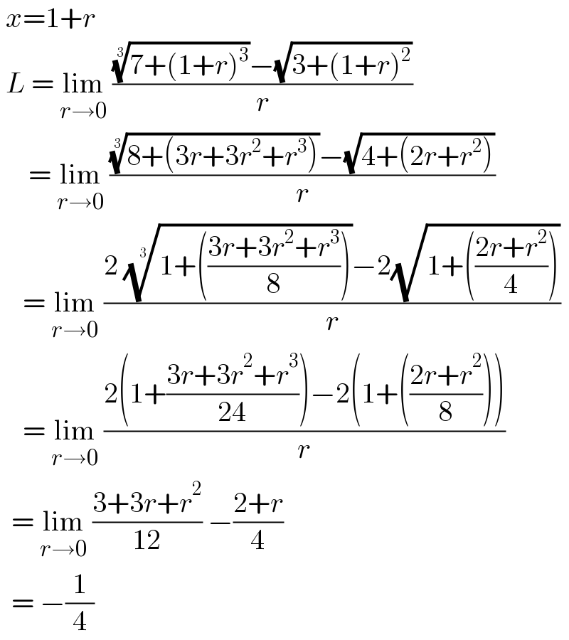  x=1+r    L = lim_(r→0)  ((((7+(1+r)^3 ))^(1/3) −(√(3+(1+r)^2 )))/r)       = lim_(r→0)  ((((8+(3r+3r^2 +r^3 )))^(1/3) −(√(4+(2r+r^2 ))))/r)      = lim_(r→0)  ((2 ((1+(((3r+3r^2 +r^3 )/8))))^(1/3) −2(√(1+(((2r+r^2 )/4)))))/r)      = lim_(r→0)  ((2(1+((3r+3r^2 +r^3 )/(24)))−2(1+(((2r+r^2 )/8))))/r)    = lim_(r→0)  ((3+3r+r^2 )/(12)) −((2+r)/4)    = −(1/4)  