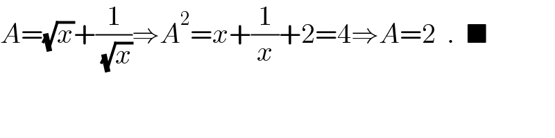 A=(√x)+(1/( (√x)))⇒A^2 =x+(1/x)+2=4⇒A=2  .  ■  