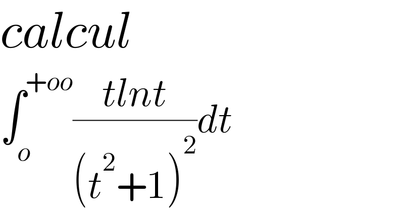 calcul  ∫_o ^(+oo) ((tlnt)/((t^2 +1)^2 ))dt  