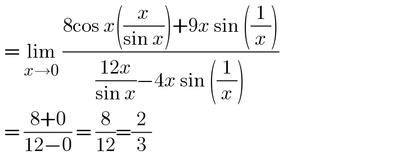  = lim_(x→0)  ((8cos x((x/(sin x)))+9x sin ((1/x)))/(((12x)/(sin x))−4x sin ((1/x))))   = ((8+0)/(12−0)) = (8/(12))=(2/3)  