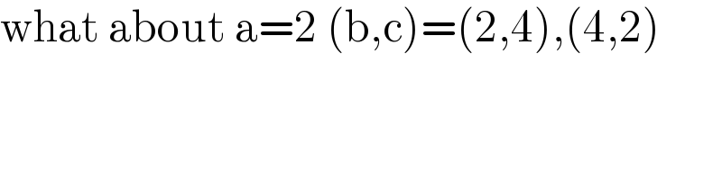 what about a=2 (b,c)=(2,4),(4,2)  