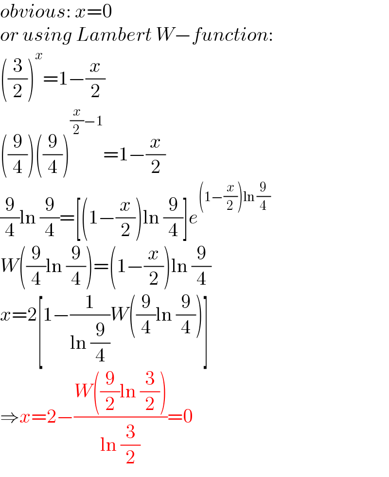 obvious: x=0  or using Lambert W−function:  ((3/2))^x =1−(x/2)  ((9/4))((9/4))^((x/2)−1) =1−(x/2)  (9/4)ln (9/4)=[(1−(x/2))ln (9/4)]e^((1−(x/2))ln (9/4))   W((9/4)ln (9/4))=(1−(x/2))ln (9/4)  x=2[1−(1/(ln (9/4)))W((9/4)ln (9/4))]  ⇒x=2−((W((9/2)ln (3/2)))/(ln (3/2)))=0  