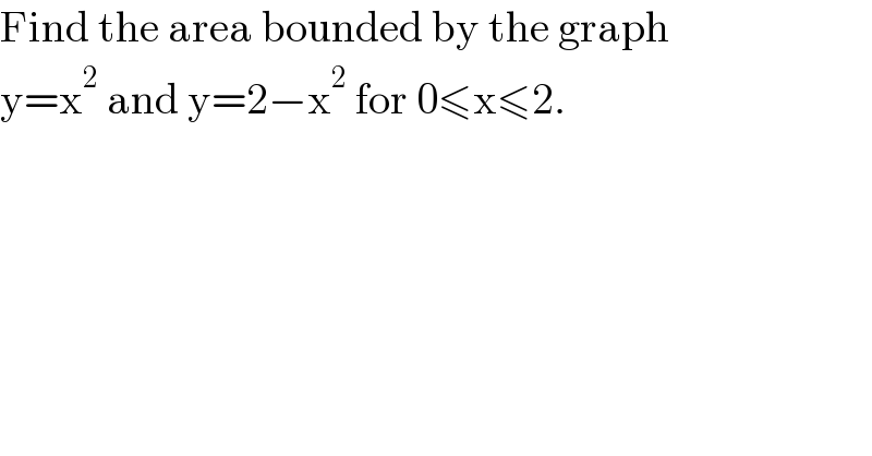 Find the area bounded by the graph  y=x^2  and y=2−x^2  for 0≤x≤2.  