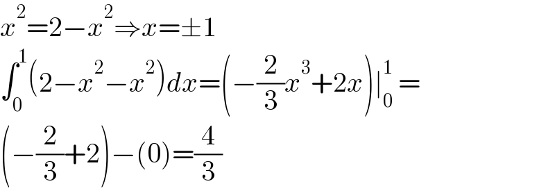 x^2 =2−x^2 ⇒x=±1  ∫_0 ^1 (2−x^2 −x^2 )dx=(−(2/3)x^3 +2x)∣_0 ^1  =  (−(2/3)+2)−(0)=(4/3)  