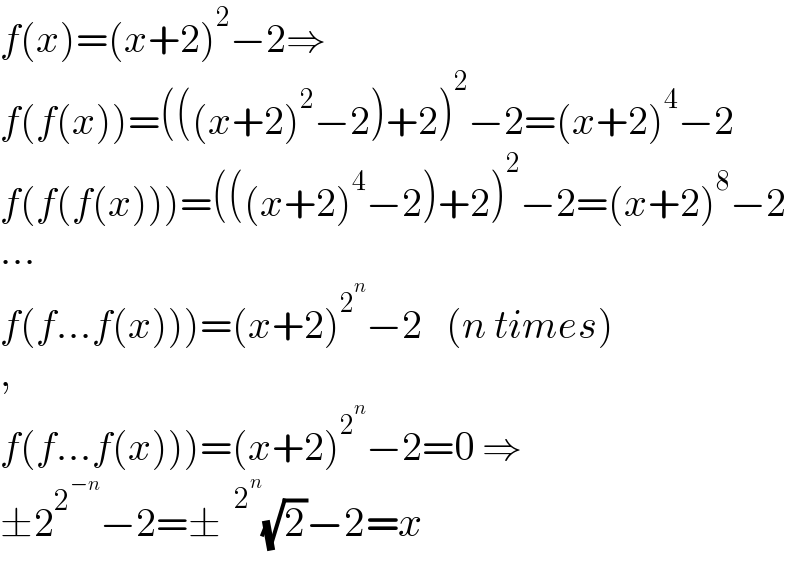 f(x)=(x+2)^2 −2⇒  f(f(x))=(((x+2)^2 −2)+2)^2 −2=(x+2)^4 −2  f(f(f(x)))=(((x+2)^4 −2)+2)^2 −2=(x+2)^8 −2  ...  f(f...f(x)))=(x+2)^2^n  −2   (n times)  ,  f(f...f(x)))=(x+2)^2^n  −2=0 ⇒  ±2^2^(−n)  −2=±^(  2^n ) (√2)−2=x  
