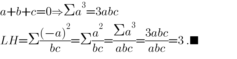 a+b+c=0⇒Σa^3 =3abc  LH=Σ(((−a)^2 )/(bc))=Σ(a^2 /(bc))=((Σa^3 )/(abc))=((3abc)/(abc))=3 .■  