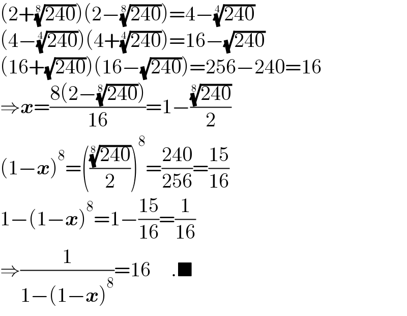 (2+((240))^(1/8) )(2−((240))^(1/8) )=4−((240))^(1/4)   (4−((240))^(1/4) )(4+((240))^(1/4) )=16−(√(240))  (16+(√(240)))(16−(√(240)))=256−240=16  ⇒x=((8(2−((240))^(1/8) ))/(16))=1−(((240))^(1/8) /2)  (1−x)^8 =((((240))^(1/8) /2))^8 =((240)/(256))=((15)/(16))  1−(1−x)^8 =1−((15)/(16))=(1/(16))  ⇒(1/(1−(1−x)^8 ))=16     .■  