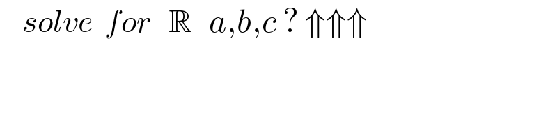     solve  for   R   a,b,c ? ⇑⇑⇑  