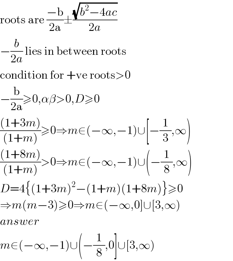 roots are ((−b)/(2a))±((√(b^2 −4ac))/(2a))  −(b/(2a)) lies in between roots  condition for +ve roots>0  −(b/(2a))≥0,αβ>0,D≥0  (((1+3m))/((1+m)))≥0⇒m∈(−∞,−1)∪[−(1/3),∞)  (((1+8m))/((1+m)))>0⇒m∈(−∞,−1)∪(−(1/8),∞)  D=4{(1+3m)^2 −(1+m)(1+8m)}≥0  ⇒m(m−3)≥0⇒m∈(−∞,0]∪[3,∞)  answer  m∈(−∞,−1)∪(−(1/8),0]∪[3,∞)  