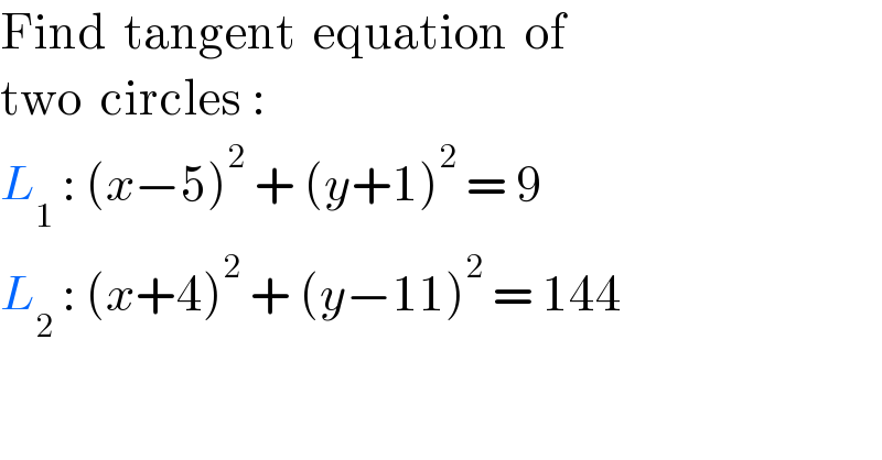 Find  tangent  equation  of    two  circles :  L_1  : (x−5)^2  + (y+1)^2  = 9  L_2  : (x+4)^2  + (y−11)^2  = 144  