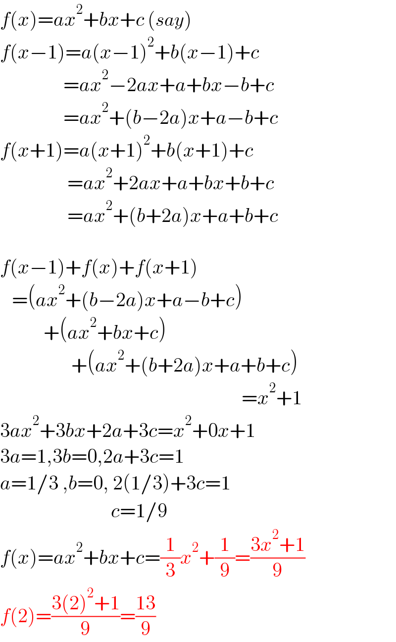f(x)=ax^2 +bx+c (say)  f(x−1)=a(x−1)^2 +b(x−1)+c                  =ax^2 −2ax+a+bx−b+c                  =ax^2 +(b−2a)x+a−b+c  f(x+1)=a(x+1)^2 +b(x+1)+c                   =ax^2 +2ax+a+bx+b+c                   =ax^2 +(b+2a)x+a+b+c    f(x−1)+f(x)+f(x+1)     =(ax^2 +(b−2a)x+a−b+c)             +(ax^2 +bx+c)                    +(ax^2 +(b+2a)x+a+b+c)                                                               =x^2 +1  3ax^2 +3bx+2a+3c=x^2 +0x+1  3a=1,3b=0,2a+3c=1  a=1/3 ,b=0, 2(1/3)+3c=1                              c=1/9  f(x)=ax^2 +bx+c=(1/3)x^2 +(1/9)=((3x^2 +1)/9)  f(2)=((3(2)^2 +1)/9)=((13)/9)  