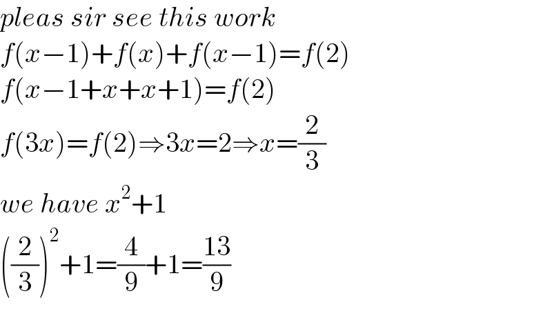 pleas sir see this work  f(x−1)+f(x)+f(x−1)=f(2)  f(x−1+x+x+1)=f(2)  f(3x)=f(2)⇒3x=2⇒x=(2/3)  we have x^2 +1  ((2/3))^2 +1=(4/9)+1=((13)/9)  