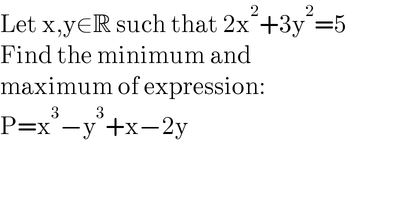 Let x,y∈R such that 2x^2 +3y^2 =5  Find the minimum and  maximum of expression:  P=x^3 −y^3 +x−2y  