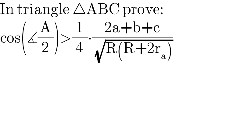 In triangle △ABC prove:  cos(∡(A/2))>(1/4)∙((2a+b+c)/( (√(R(R+2r_a )))))  