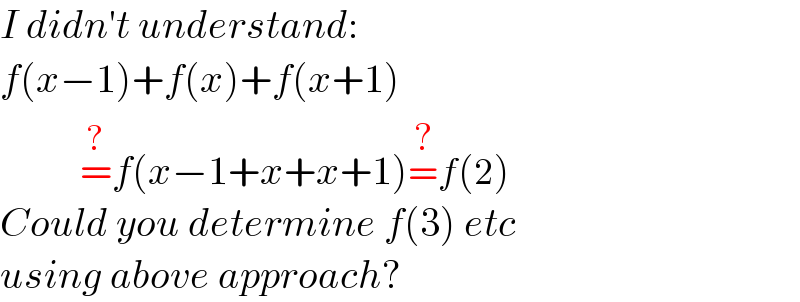I didn′t understand:  f(x−1)+f(x)+f(x+1)            =^(?) f(x−1+x+x+1)=^(?) f(2)  Could you determine f(3) etc  using above approach?  