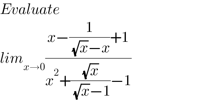 Evaluate  lim_(x→0) ((x−(1/( (√x)−x))+1)/(x^2 +((√x)/( (√x)−1))−1))  