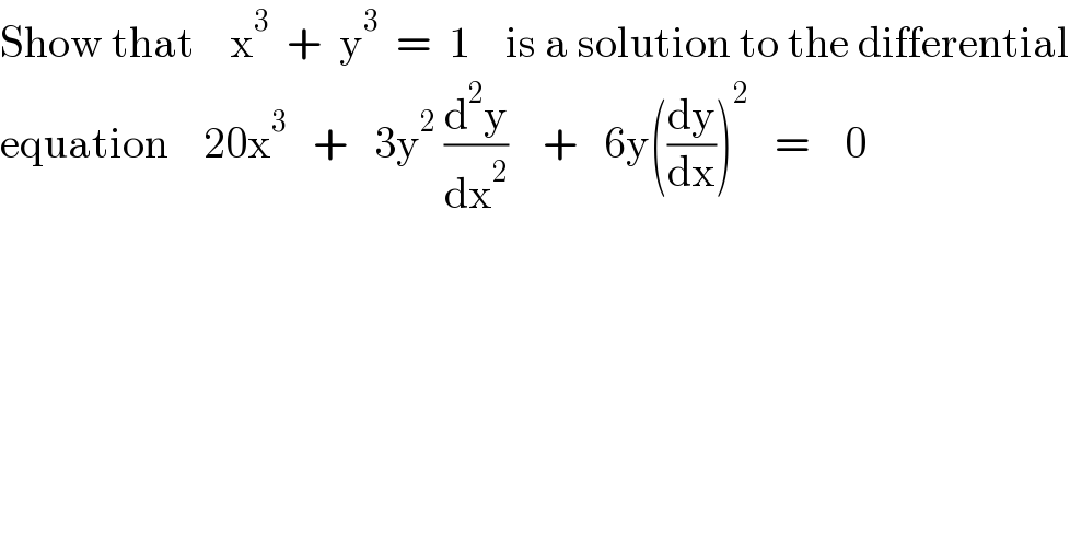 Show that    x^3   +  y^3   =  1    is a solution to the differential  equation    20x^3    +   3y^2  (d^2 y/dx^2 )    +   6y((dy/dx))^2    =    0  