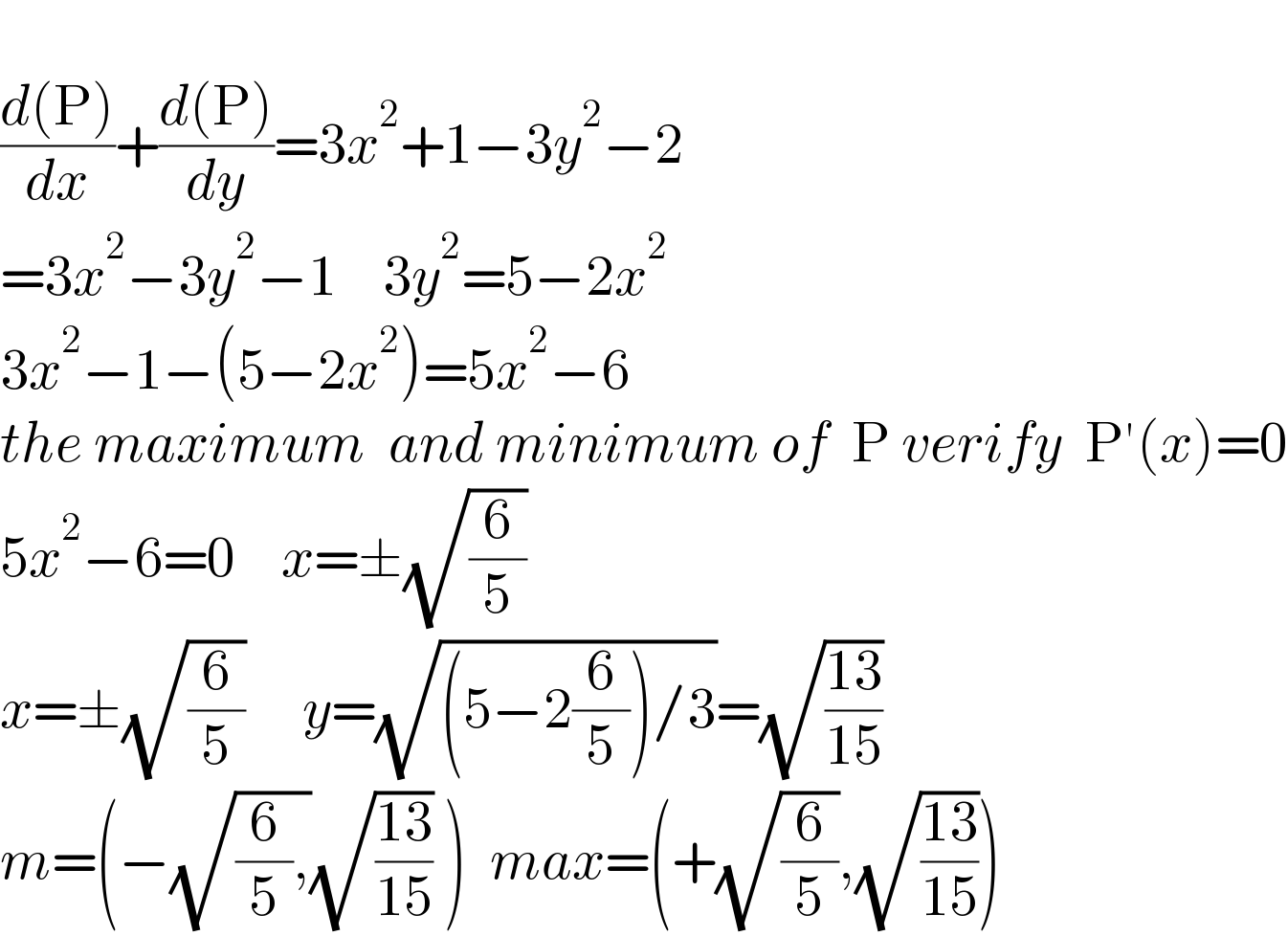   ((d(P))/dx)+((d(P))/dy)=3x^2 +1−3y^2 −2  =3x^2 −3y^2 −1    3y^2 =5−2x^2   3x^2 −1−(5−2x^2 )=5x^2 −6    the maximum  and minimum of  P verify  P′(x)=0  5x^2 −6=0    x=±(√(6/5))   x=±(√(6/5))     y=(√((5−2(6/5))/3))=(√((13)/(15)))  m=(−(√((6/5),))(√((13)/(15))) )  max=(+(√(6/5)),(√((13)/(15))))  
