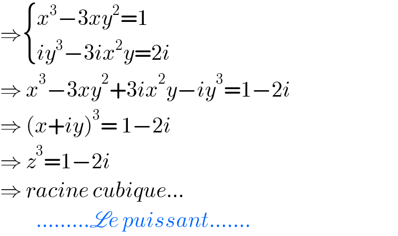 ⇒ { ((x^3 −3xy^2 =1)),((iy^3 −3ix^2 y=2i)) :}  ⇒ x^3 −3xy^2 +3ix^2 y−iy^3 =1−2i  ⇒ (x+iy)^3 = 1−2i  ⇒ z^3 =1−2i   ⇒ racine cubique...           .........Le puissant.......  