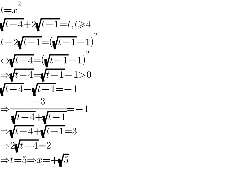 t=x^2   (√(t−4))+2(√(t−1))=t,t≥4  t−2(√(t−1))=((√(t−1))−1)^2   ⇔(√(t−4))=((√(t−1))−1)^2   ⇒(√(t−4))=(√(t−1))−1>0  (√(t−4))−(√(t−1))=−1  ⇒((−3)/( (√(t−4))+(√(t−1))))=−1  ⇒(√(t−4))+(√(t−1))=3  ⇒2(√(t−4))=2  ⇒t=5⇒x=+_− (√5)    