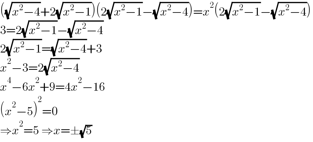 ((√(x^2 −4))+2(√(x^2 −1)))(2(√(x^2 −1))−(√(x^2 −4)))=x^2 (2(√(x^2 −1))−(√(x^2 −4)))  3=2(√(x^2 −1))−(√(x^2 −4))  2(√(x^2 −1))=(√(x^2 −4))+3  x^2 −3=2(√(x^2 −4))  x^4 −6x^2 +9=4x^2 −16  (x^2 −5)^2 =0  ⇒x^2 =5 ⇒x=±(√5)  