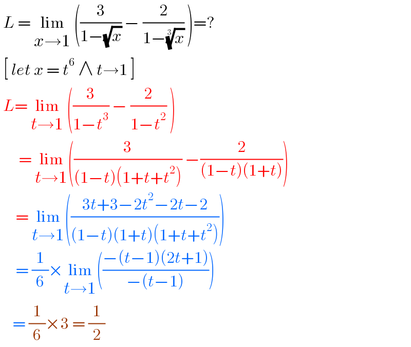  L = lim_(x→1)  ((3/(1−(√x))) − (2/(1−(x)^(1/3) )) )=?   [ let x = t^6  ∧ t→1 ]   L= lim_(t→1)  ((3/(1−t^3 )) − (2/(1−t^2 )) )        = lim_(t→1) ((3/((1−t)(1+t+t^2 ))) −(2/((1−t)(1+t))))       = lim_(t→1) (((3t+3−2t^2 −2t−2)/((1−t)(1+t)(1+t+t^2 ))))       = (1/6)×lim_(t→1) (((−(t−1)(2t+1))/(−(t−1))))      = (1/6)×3 = (1/2)  