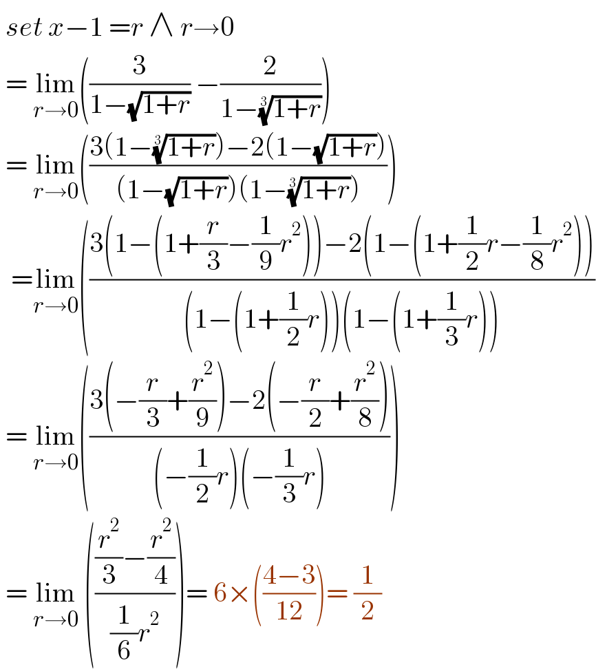  set x−1 =r ∧ r→0   = lim_(r→0) ((3/(1−(√(1+r)))) −(2/(1−((1+r))^(1/3) )))   = lim_(r→0) (((3(1−((1+r))^(1/3) )−2(1−(√(1+r))))/((1−(√(1+r)))(1−((1+r))^(1/3) ))))    =lim_(r→0) (((3(1−(1+(r/3)−(1/9)r^2 ))−2(1−(1+(1/2)r−(1/8)r^2 )))/((1−(1+(1/2)r))(1−(1+(1/3)r))))   = lim_(r→0) (((3(−(r/3)+(r^2 /9))−2(−(r/2)+(r^2 /8)))/((−(1/2)r)(−(1/3)r))))   = lim_(r→0)  ((((r^2 /3)−(r^2 /4))/((1/6)r^2 )))= 6×(((4−3)/(12)))= (1/2)  
