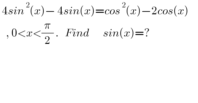  4sin^( 2) (x)− 4sin(x)=cos^( 2) (x)−2cos(x)     , 0<x<(π/2) .   Find       sin(x)=?  