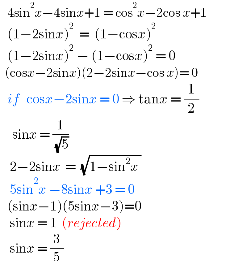    4sin^2 x−4sinx+1 = cos^2 x−2cos x+1     (1−2sinx)^2   =  (1−cosx)^2         (1−2sinx)^2  − (1−cosx)^2  = 0    (cosx−2sinx)(2−2sinx−cos x)= 0       if   cosx−2sinx = 0 ⇒ tanx = (1/2)        sinx = (1/( (√5)))         2−2sinx  =  (√(1−sin^2 x ))       5sin^2 x −8sinx +3 = 0     (sinx−1)(5sinx−3)=0      sinx = 1  (rejected)      sinx = (3/5)    