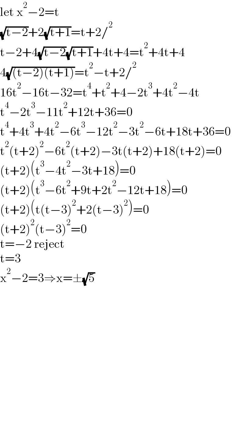 let x^2 −2=t  (√(t−2))+2(√(t+1))=t+2/^2   t−2+4(√(t−2))(√(t+1))+4t+4=t^2 +4t+4  4(√((t−2)(t+1)))=t^2 −t+2/^2   16t^2 −16t−32=t^4 +t^2 +4−2t^3 +4t^2 −4t  t^4 −2t^3 −11t^2 +12t+36=0  t^4 +4t^3 +4t^2 −6t^3 −12t^2 −3t^2 −6t+18t+36=0  t^2 (t+2)^2 −6t^2 (t+2)−3t(t+2)+18(t+2)=0  (t+2)(t^3 −4t^2 −3t+18)=0  (t+2)(t^3 −6t^2 +9t+2t^2 −12t+18)=0  (t+2)(t(t−3)^2 +2(t−3)^2 )=0  (t+2)^2 (t−3)^2 =0  t=−2 reject  t=3   x^2 −2=3⇒x=±(√5)                    
