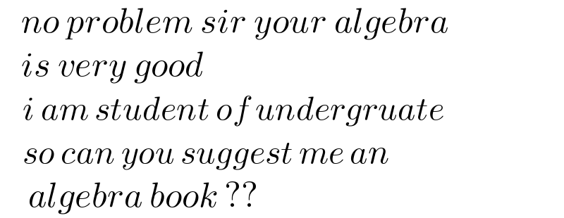    no problem sir your algebra      is very good      i am student of undergruate      so can you suggest me an      algebra book ??     