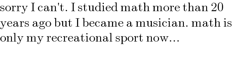 sorry I can′t. I studied math more than 20  years ago but I became a musician. math is  only my recreational sport now...  