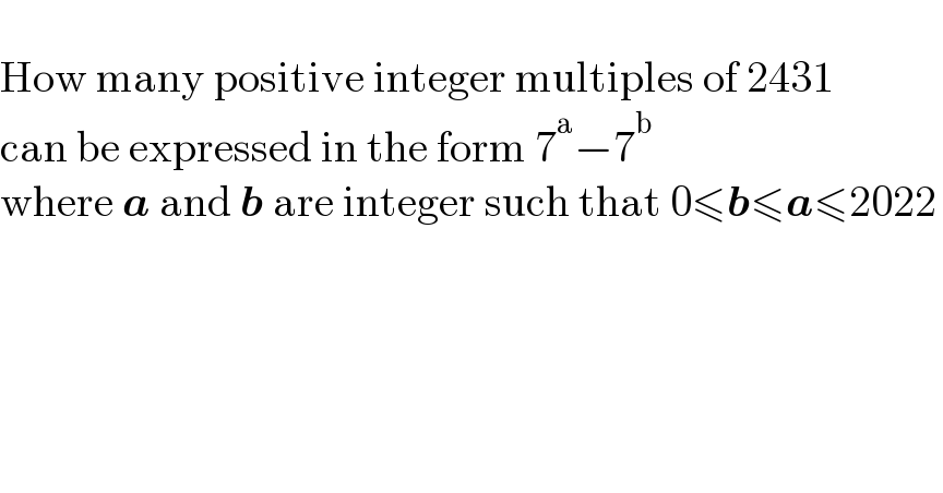   How many positive integer multiples of 2431  can be expressed in the form 7^a −7^b   where a and b are integer such that 0≤b≤a≤2022   