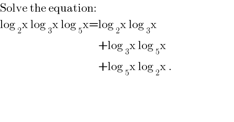 Solve the equation:  log _2 x log _3 x log _5 x=log _2 x log _3 x                                            +log _3 x log _5 x                                            +log _5 x log _2 x .  