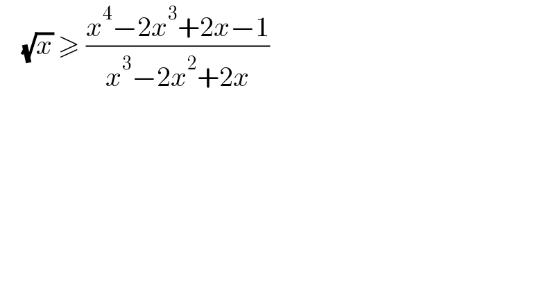     (√x) ≥ ((x^4 −2x^3 +2x−1)/(x^3 −2x^2 +2x))  