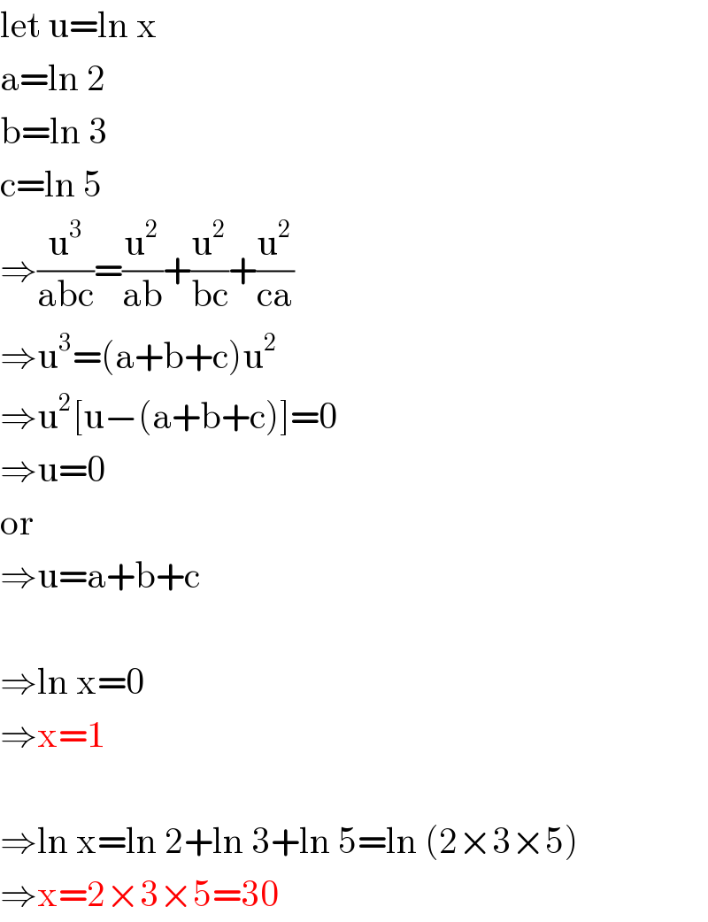 let u=ln x  a=ln 2  b=ln 3  c=ln 5  ⇒(u^3 /(abc))=(u^2 /(ab))+(u^2 /(bc))+(u^2 /(ca))  ⇒u^3 =(a+b+c)u^2   ⇒u^2 [u−(a+b+c)]=0  ⇒u=0  or  ⇒u=a+b+c    ⇒ln x=0  ⇒x=1    ⇒ln x=ln 2+ln 3+ln 5=ln (2×3×5)  ⇒x=2×3×5=30  