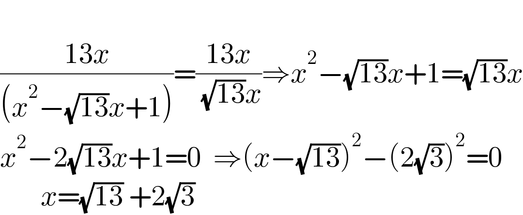   ((13x)/((x^2 −(√(13))x+1)))=((13x)/( (√(13))x))⇒x^2 −(√(13))x+1=(√(13))x  x^2 −2(√(13))x+1=0  ⇒(x−(√(13)))^2 −(2(√3))^2 =0         x=(√(13)) +2(√3)  