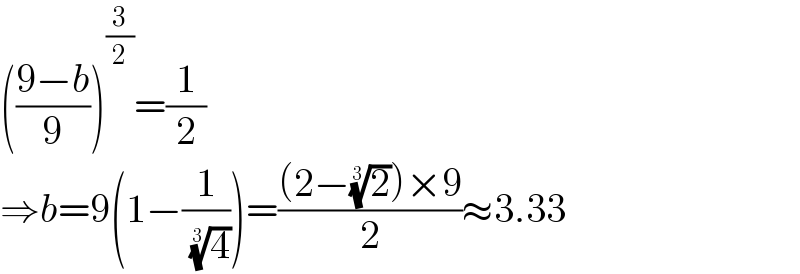 (((9−b)/9))^(3/2) =(1/2)  ⇒b=9(1−(1/( (4)^(1/3) )))=(((2−(2)^(1/3) )×9)/2)≈3.33  