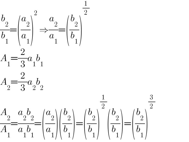 (b_2 /b_1 )=((a_2 /a_1 ))^2  ⇒(a_2 /a_1 )=((b_2 /b_1 ))^(1/2)   A_1 =(2/3)a_1 b_1   A_2 =(2/3)a_2 b_2   (A_2 /A_1 )=((a_2 b_2 )/(a_1 b_1 ))=((a_2 /a_1 ))((b_2 /b_1 ))=((b_2 /b_1 ))^(1/2) ((b_2 /b_1 ))=((b_2 /b_1 ))^(3/2)   
