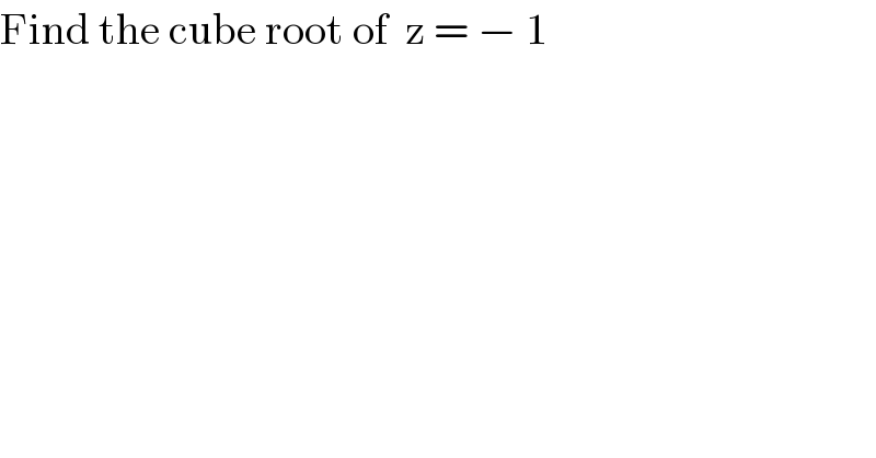 Find the cube root of  z = − 1  