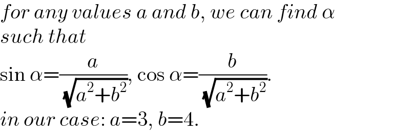 for any values a and b, we can find α  such that  sin α=(a/( (√(a^2 +b^2 )))), cos α=(b/( (√(a^2 +b^2 )))).  in our case: a=3, b=4.  