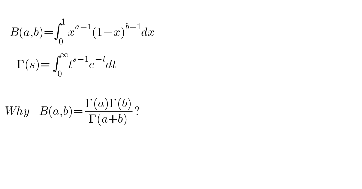       B(a,b)=∫_0 ^1  x^(a−1) (1−x)^(b−1) dx          Γ(s)= ∫_0 ^∞ t^(s−1) e^(−t) dt      Why    B(a,b)= ((Γ(a)Γ(b))/(Γ(a+b))) ?          