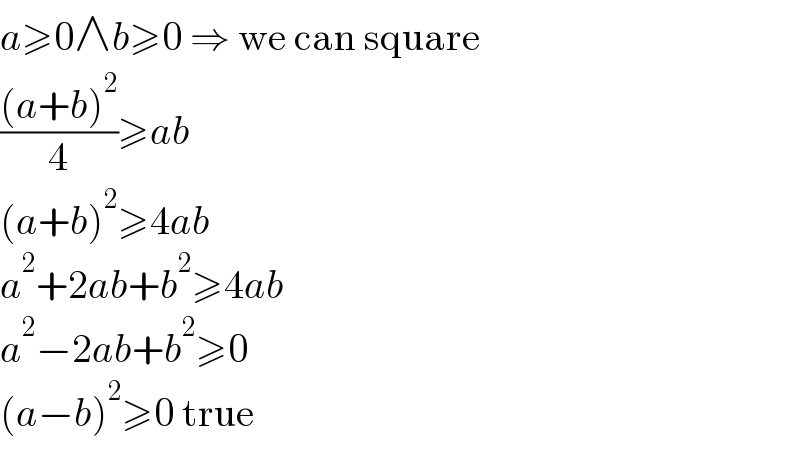 a≥0∧b≥0 ⇒ we can square  (((a+b)^2 )/4)≥ab  (a+b)^2 ≥4ab  a^2 +2ab+b^2 ≥4ab  a^2 −2ab+b^2 ≥0  (a−b)^2 ≥0 true  