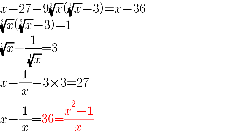 x−27−9(x)^(1/3) ((x)^(1/3) −3)=x−36  (x)^(1/3) ((x)^(1/3) −3)=1  (x)^(1/3) −(1/( (x)^(1/3) ))=3  x−(1/x)−3×3=27  x−(1/x)=36=((x^2 −1)/x)  