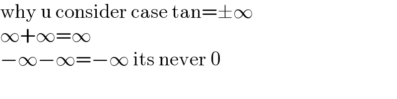 why u consider case tan=±∞  ∞+∞=∞  −∞−∞=−∞ its never 0  