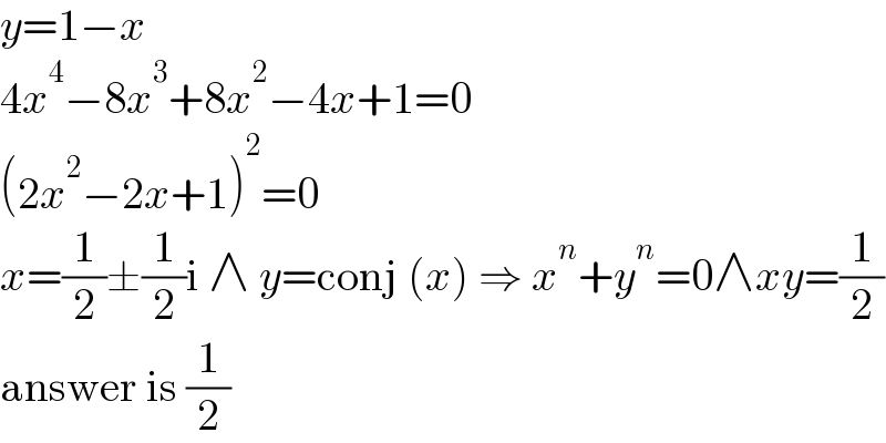 y=1−x  4x^4 −8x^3 +8x^2 −4x+1=0  (2x^2 −2x+1)^2 =0  x=(1/2)±(1/2)i ∧ y=conj (x) ⇒ x^n +y^n =0∧xy=(1/2)  answer is (1/2)  