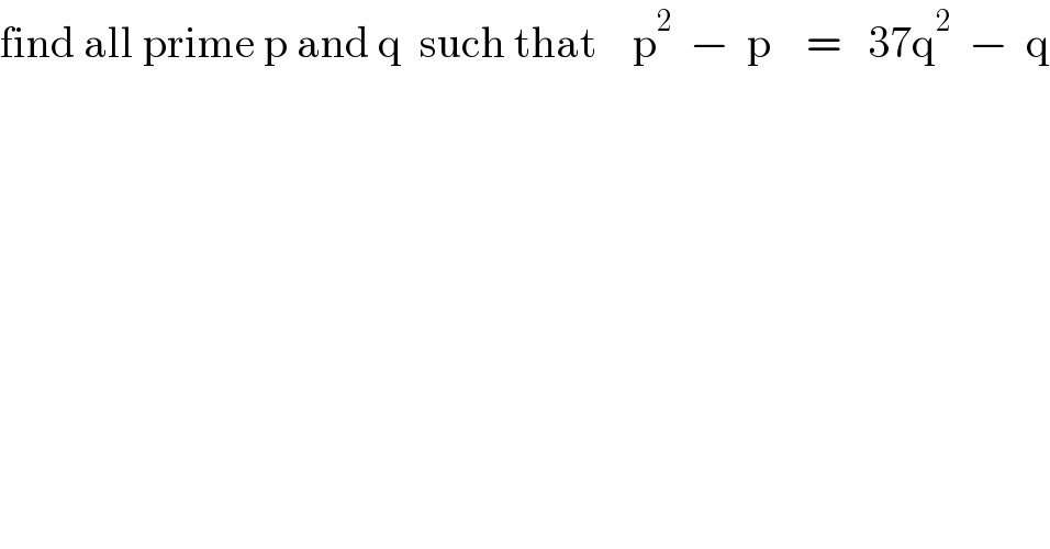 find all prime p and q  such that    p^2   −  p    =   37q^2   −  q  