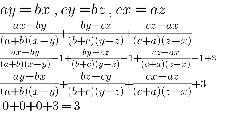 ay = bx , cy =bz , cx = az  ((ax−by)/((a+b)(x−y)))+((by−cz)/((b+c)(y−z)))+((cz−ax)/((c+a)(z−x)))   ((ax−by)/((a+b)(x−y)))−1+((by−cz)/((b+c)(y−z)))−1+((cz−ax)/((c+a)(z−x)))−1+3  ((ay−bx)/((a+b)(x−y)))+((bz−cy)/((b+c)(y−z)))+((cx−az)/((c+a)(z−x)))+3   0+0+0+3 = 3             