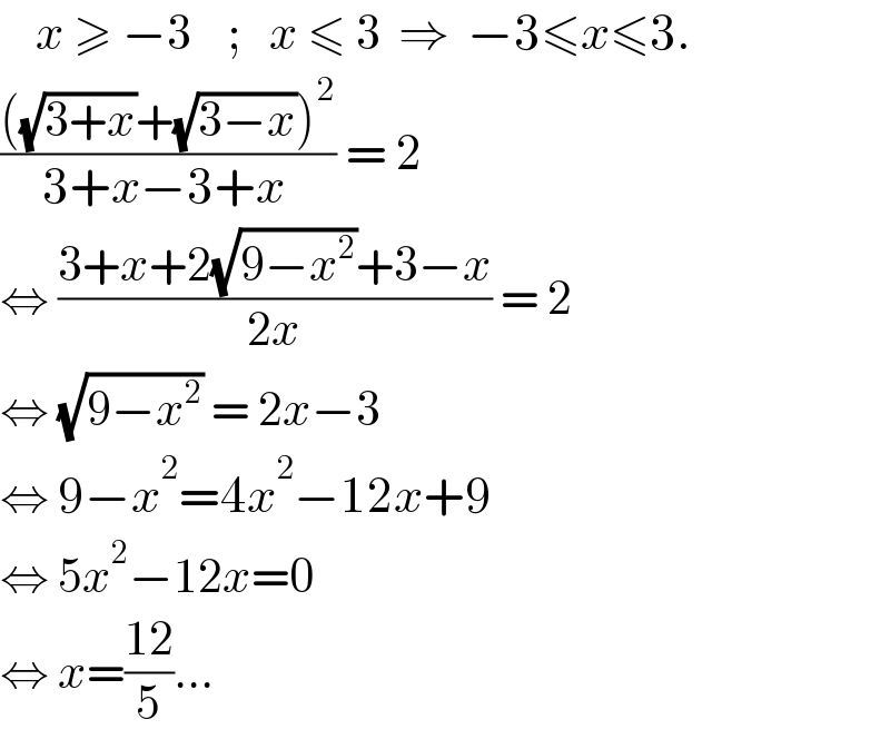     x ≥ −3    ;   x ≤ 3  ⇒  −3≤x≤3.  ((((√(3+x))+(√(3−x)))^2 )/(3+x−3+x )) = 2  ⇔ ((3+x+2(√(9−x^2 ))+3−x)/(2x)) = 2  ⇔ (√(9−x^2 )) = 2x−3  ⇔ 9−x^2 =4x^2 −12x+9  ⇔ 5x^2 −12x=0  ⇔ x=((12)/5)...  