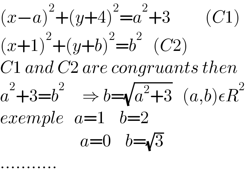 (x−a)^2 +(y+4)^2 =a^2 +3          (C1)  (x+1)^2 +(y+b)^2 =b^2    (C2)  C1 and C2 are congruants then  a^2 +3=b^2      ⇒ b=(√(a^2 +3))   (a,b)εR^2   exemple   a=1    b=2                         a=0    b=(√3)   ...........                            